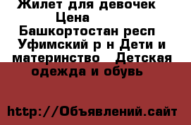 Жилет для девочек › Цена ­ 250 - Башкортостан респ., Уфимский р-н Дети и материнство » Детская одежда и обувь   